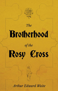 表紙画像: The Brotherhood of the Rosy Cross - A History of the Rosicrucians 9781528711463