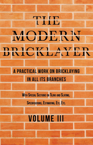 Imagen de portada: The Modern Bricklayer - A Practical Work on Bricklaying in all its Branches - Volume III 9781528712620