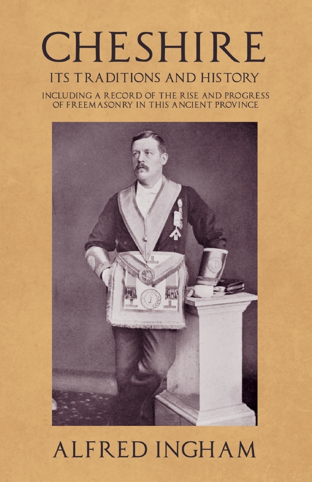 Cheshire – Its Traditions and History – Including a Record of the Rise and Progress of Freemasonry in this Ancient Province