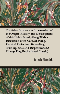 Titelbild: The Saint Bernard - A Presentation of the Origin, History and Development of this Noble Breed, Along With a Discussion of its Care, Showing, Physical Perfection, Kenneling, Training, Uses and Dispositions (A Vintage Dog Books Breed Classic) 9781846640940
