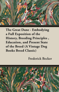 صورة الغلاف: The Great Dane - Embodying a Full Exposition of the History, Breeding Principles , Education, and Present State of the Breed (A Vintage Dog Books Breed Classic) 9781905124435
