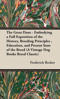 صورة الغلاف: The Great Dane: Embodying a Full Exposition of the History, Breeding Principles, Education, and Present State of the Breed 9781905124855
