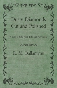 Cover image: Dusty Diamonds Cut and Polished - A Tale of City-Arab Life and Adventure 9781446002261