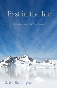 Omslagafbeelding: Fast in the Ice; Or, Adventures in the Polar Regions 9781446078631