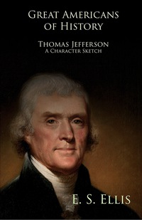 表紙画像: Great Americans of History - Thomas Jefferson - A Character Sketch 9781445559087