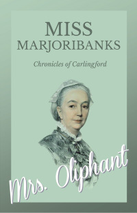 صورة الغلاف: Miss Marjoribanks - Chronicles of Carlingford 9781528700467