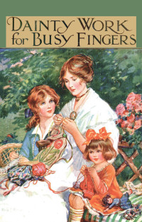 صورة الغلاف: Dainty Work for Busy Fingers - A Book of Needlework, Knitting and Crochet for Girls 9781444657616