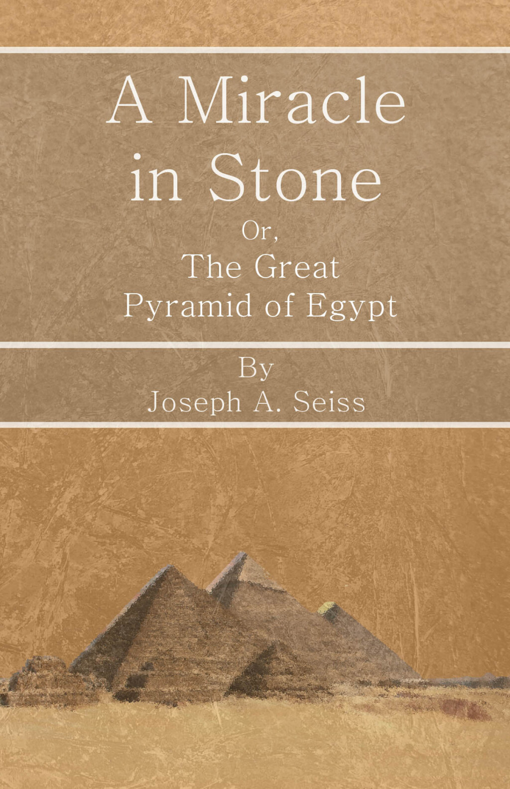 A Miracle in Stone – Or, The Great Pyramid of Egypt