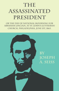 Omslagafbeelding: The Assassinated President - Or The Day of National Mourning for Abraham Lincoln, At St. John's (Lutheran) Church, Philadelphia, June 1st, 1865. 9781473338401