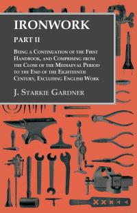 Imagen de portada: Ironwork - Part II - Being a Continuation of the First Handbook, and Comprising from the Close of the Mediaeval Period to the End of the Eighteenth Century, Excluding English Work 9781528700030