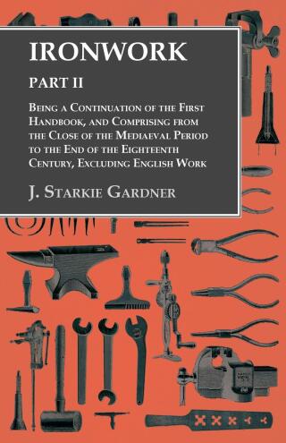 Cover image: Ironwork - Part II - Being a Continuation of the First Handbook, and Comprising from the Close of the Mediaeval Period to the End of the Eighteenth Century, Excluding English Work 9781528700030