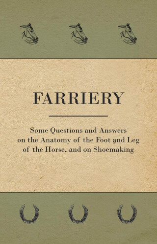 Imagen de portada: Farriery - Some Questions and Answers on the Anatomy of the Foot and Leg of the Horse, and on Shoemaking 9781528700184