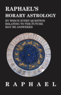 Omslagafbeelding: Raphael's Horary Astrology by which Every Question Relating to the Future May Be Answered 9781528773218