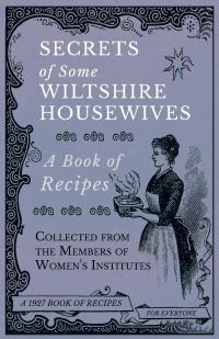表紙画像: Secrets of Some Wiltshire Housewives - A Book of Recipes Collected from the Members of Women's Institutes 9781528700306