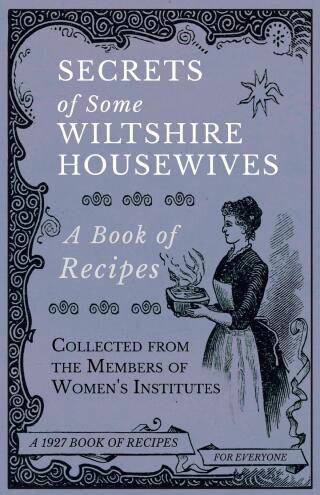 Cover image: Secrets of Some Wiltshire Housewives - A Book of Recipes Collected from the Members of Women's Institutes 9781528700306