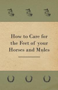 Imagen de portada: How to Care for the Feet of your Horses and Mules 9781528700573