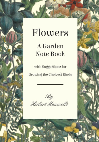 Imagen de portada: Flowers - A Garden Note Book with Suggestions for Growing the Choicest Kinds 9781528700627