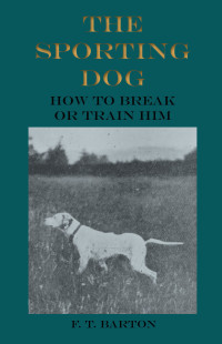 表紙画像: The Sporting Dog - How to Break or Train Him 9781528700696