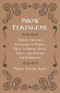 صورة الغلاف: Show Pekingese - Origin, History, Standard of Points, How to Breed, Rear, Treat, and Prepare for Exhibition 9781528702379