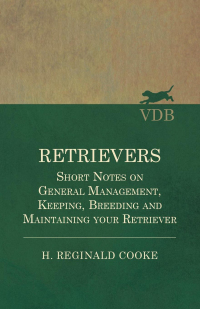Imagen de portada: Retrievers - Short Notes on General Management, Keeping, Breeding and Maintaining your Retriever 9781528702461