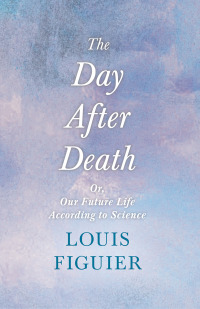 Titelbild: The Day After Death - Or, Our Future Life According to Science 9781446092767