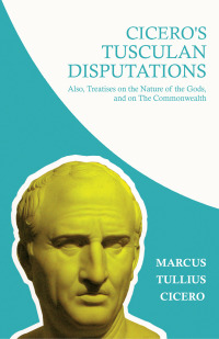 Omslagafbeelding: Cicero's Tusculan Disputations; Also, Treatises on the Nature of the Gods, and on The Commonwealth 9781446056400