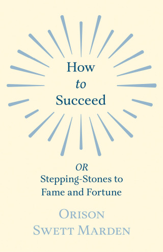 Cover image: How to Succeed - OR, Stepping-Stones to Fame and Fortune 9781528713917