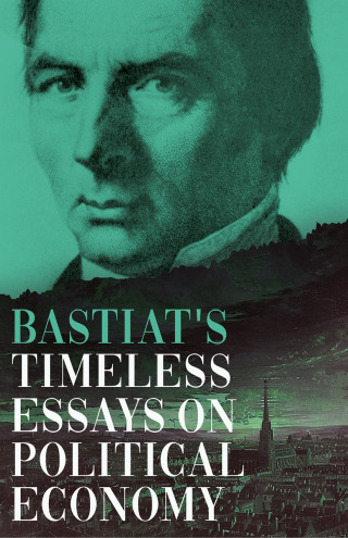 Cover image: Bastiat's Timeless Essays on Political Economy 9781528773508