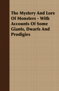 Titelbild: The Mystery And Lore Of Monsters - With Accounts Of Some Giants, Dwarfs And Prodigies 9781409725428