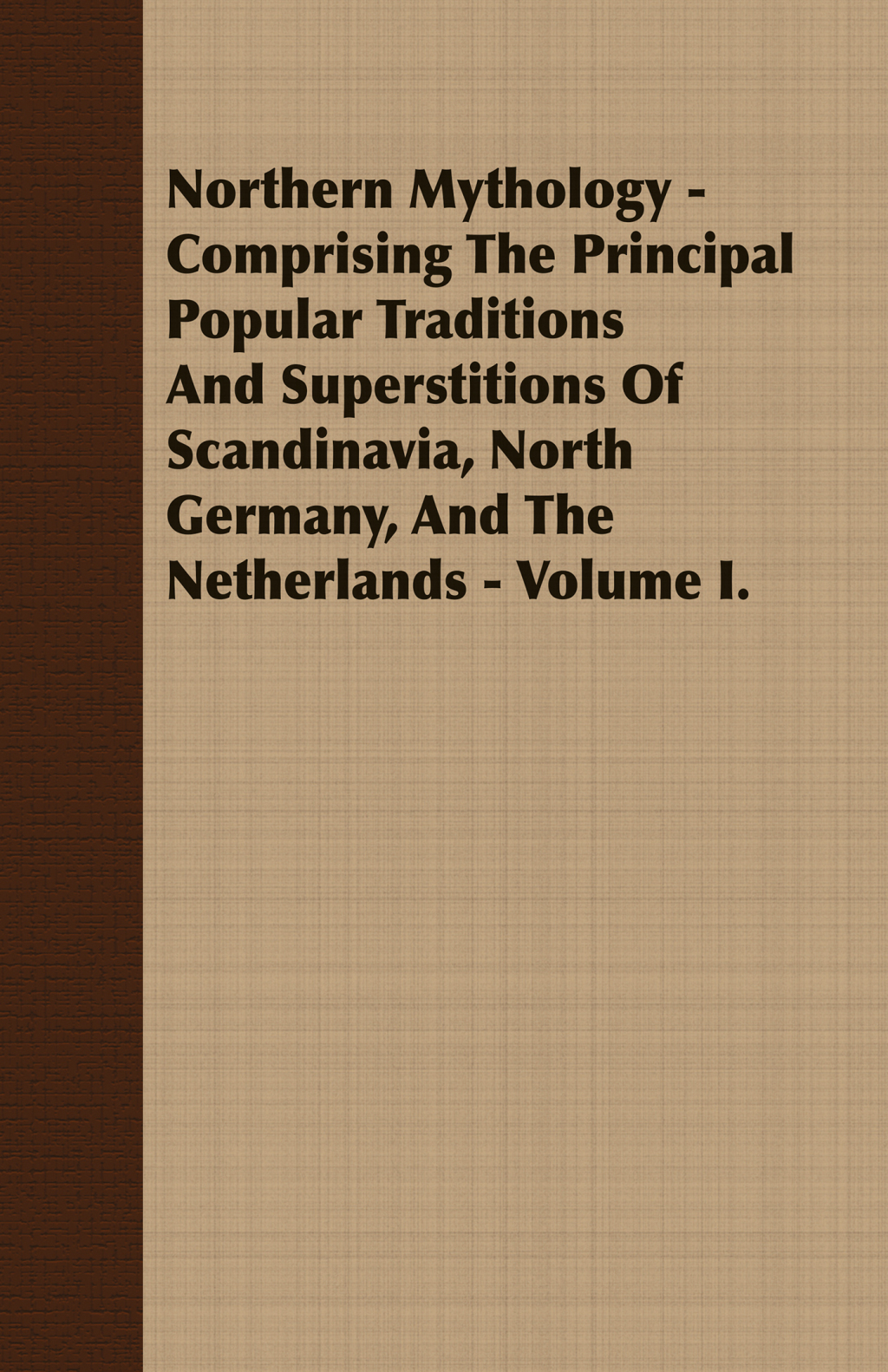 Northern Mythology – Comprising the Principal Popular Traditions and Superstitions of Scandinavia, North Germany, and the Netherlands – Volume I.