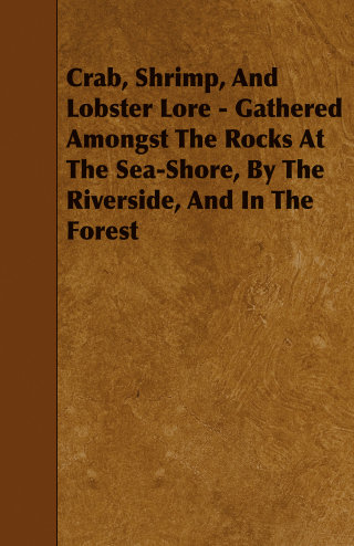 Cover image: Crab, Shrimp, and Lobster Lore - Gathered Amongst the Rocks at the Sea-Shore, by the Riverside, and in the Forest 9781443788991
