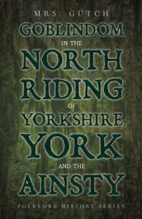 Imagen de portada: Goblindom in the North Riding of Yorkshire, York and the Ainsty (Folklore History Series) 9781528772938