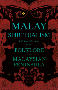 صورة الغلاف: Malay Spiritualism - With Some Other Notes on the Folklore of the Malaysian Peninsula (Folklore History Series) 9781528772976