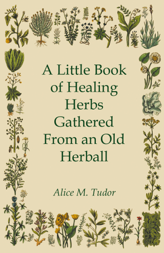 صورة الغلاف: A Little Book of Healing Herbs Gathered From an Old Herball 9781446527535