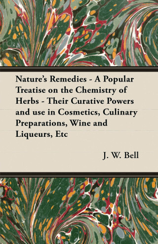 Cover image: Nature's Remedies - A Popular Treatise on the Chemistry of Herbs - Their Curative Powers and use in Cosmetics, Culinary Preparations, Wine and Liqueurs, Etc 9781447446279
