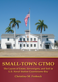 Imagen de portada: Small-Town GTMO: The Layers of Estate, Sovereignty, and Soil in U.S. Naval Station Guantánamo Bay 1st edition 9781611638080