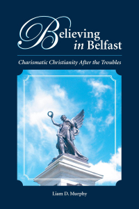 Cover image: Believing in Belfast: Charismatic Christianity After the Troubles 1st edition 9781594607288