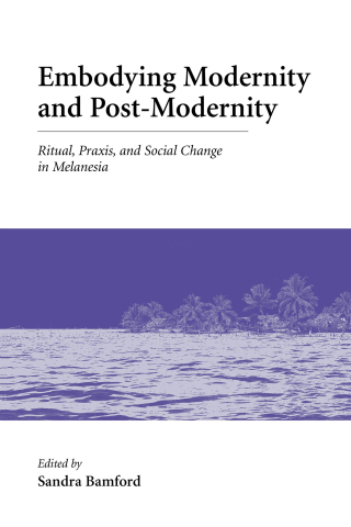 Cover image: Embodying Modernity and Post-Modernity: Ritual, Praxis, and Social Change in Melanesia 1st edition 9780890894767