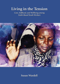 Cover image: Living in the Tension: Care, Selfhood, and Wellbeing among Faith-Based Youth Workers 1st edition 9781531002152