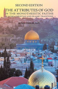 Cover image: Second Edition: the Attributes of God in the Monotheistic Faiths of Judeo-Christian and Islamic Traditions 9781532050114