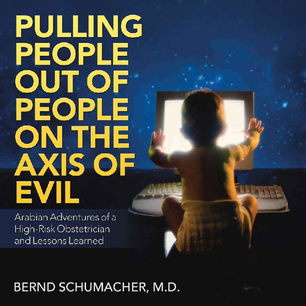 Pulling People out of People on the Axis of Evil Arabian Adventures of a High-Risk Obstetrician and Lessons Learned