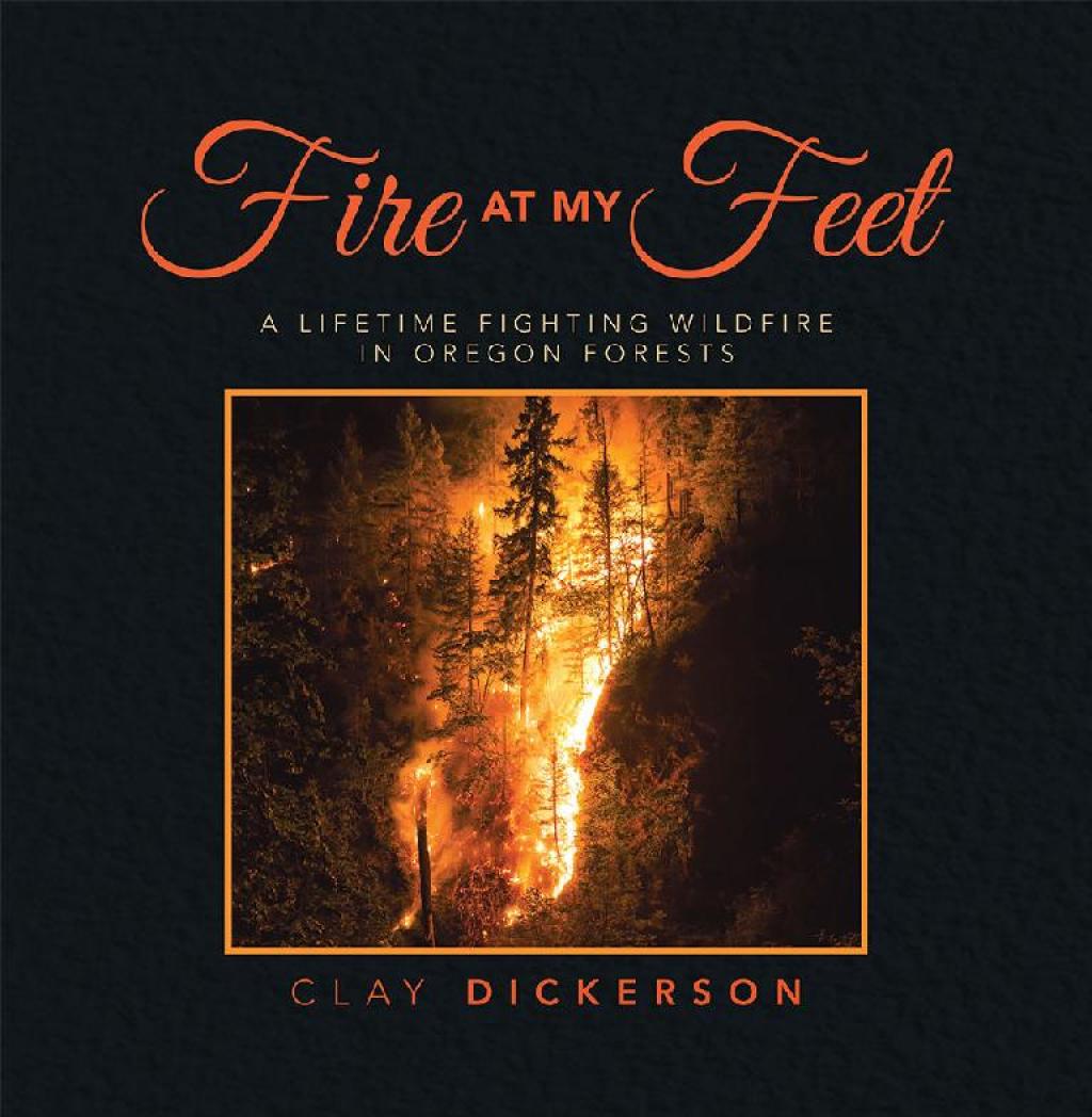 Fire at My Feet A Lifetime Fighting Wildfire in Oregon Forests