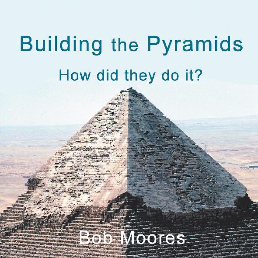 Building the Pyramids How Did They Do It?