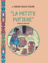 Cover image: “ La Petite Potiere” by Nana-Aissa Toure (French Version)                    “The Little Potter” by Dr. Ladji Sacko (English Version) 9781532088889