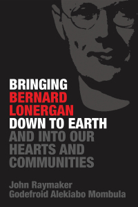 Cover image: Bringing Bernard Lonergan Down to Earth and into Our Hearts and Communities 9781532657955
