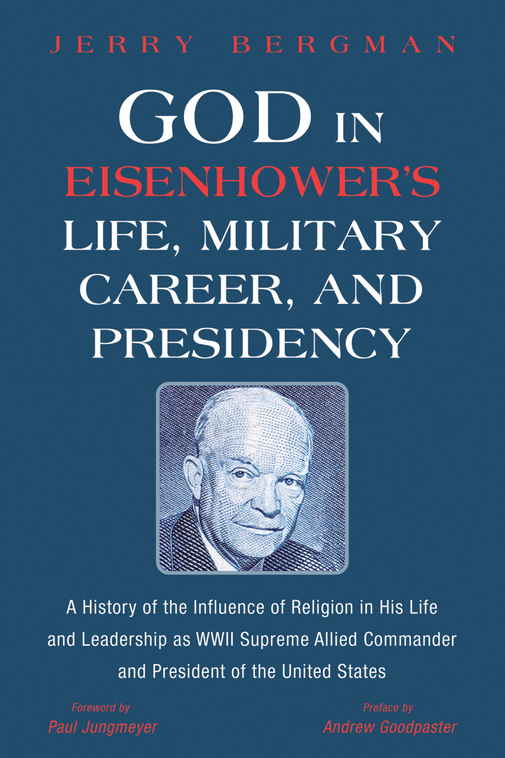 God in Eisenhower’s Life, Military Career, and Presidency A History of the Influence of Religion in His Life and Leadership as WWII Supreme Allied Commander and President of the United States