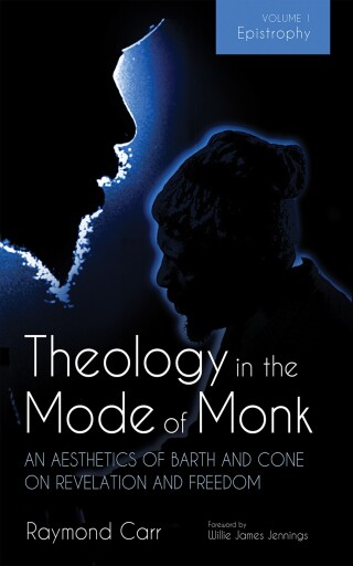 Cover image: Theology in the Mode of Monk: An Aesthetics of Barth and Cone on Revelation and Freedom, Volume 1 9781532671531