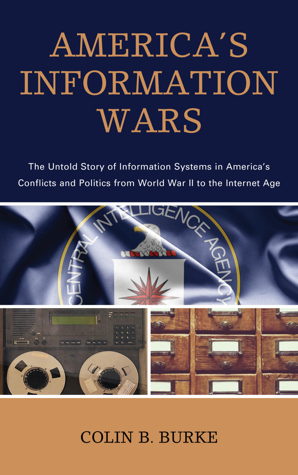 America’s Information Wars The Untold Story of Information Systems in America’s Conflicts and Politics from World War II to the Internet Age