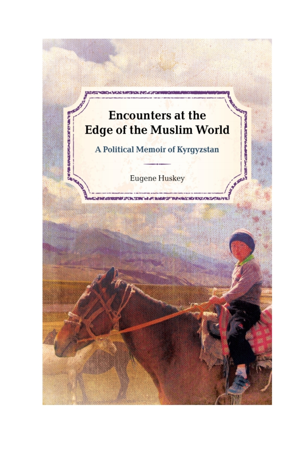 Encounters at the Edge of the Muslim World A Political Memoir of Kyrgyzstan