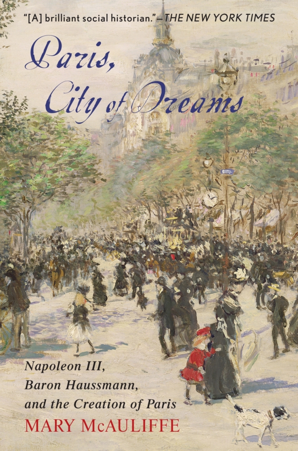 Paris, City of Dreams Napoleon III, Baron Haussmann, and the Creation of Paris 1st Edition